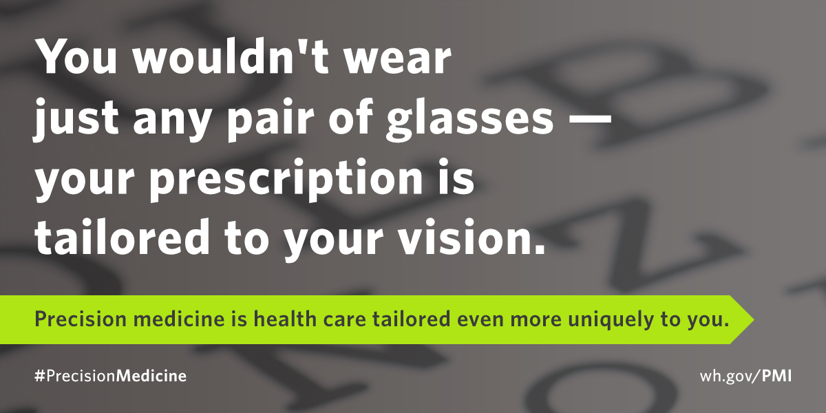 You wouldn't wear just any pair of glasses - precision medicine is health care tailored even more uniquely to you.